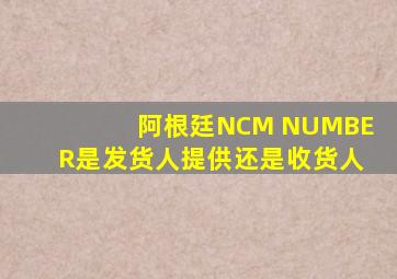 阿根廷NCM NUMBER是发货人提供还是收货人